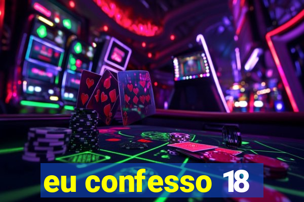 eu confesso 18